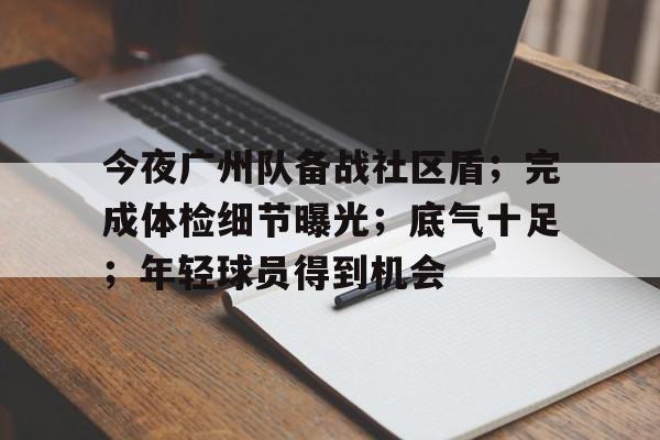 今夜广州队备战社区盾；完成体检细节曝光；底气十足；年轻球员得到机会的简单介绍-英雄联盟s15